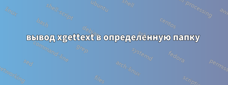 вывод xgettext в определенную папку