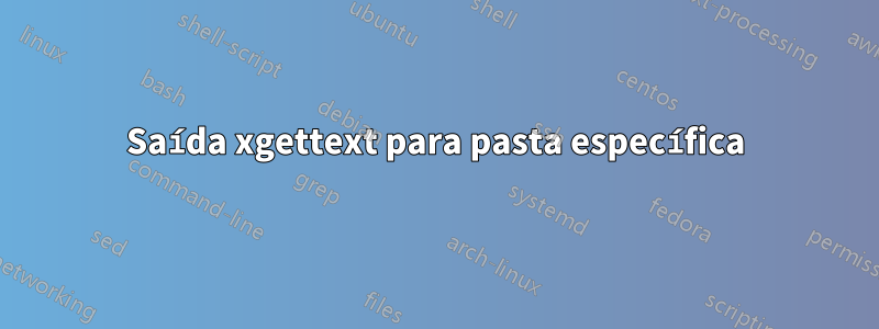 Saída xgettext para pasta específica