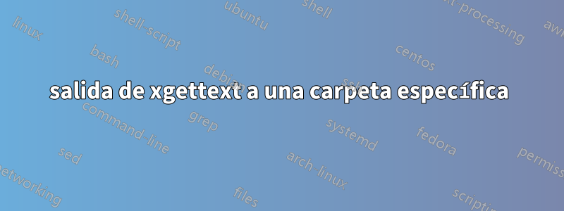 salida de xgettext a una carpeta específica