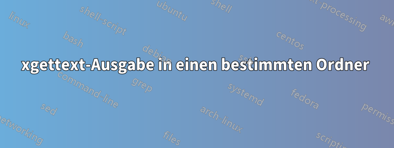 xgettext-Ausgabe in einen bestimmten Ordner