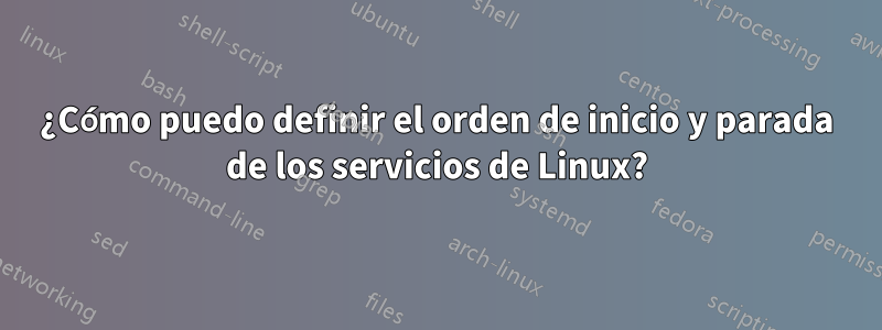 ¿Cómo puedo definir el orden de inicio y parada de los servicios de Linux?