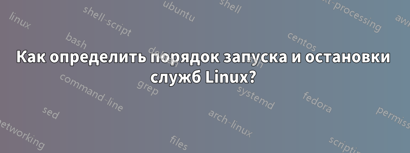 Как определить порядок запуска и остановки служб Linux?