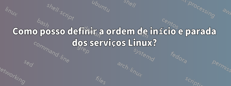 Como posso definir a ordem de início e parada dos serviços Linux?