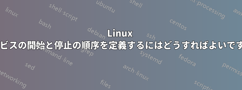 Linux サービスの開始と停止の順序を定義するにはどうすればよいですか?