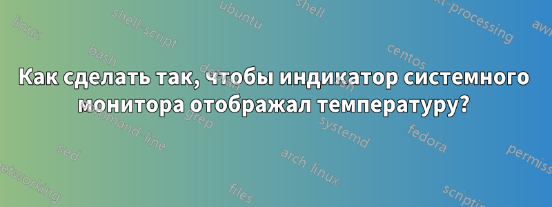 Как сделать так, чтобы индикатор системного монитора отображал температуру?