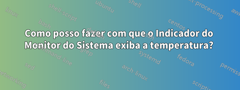 Como posso fazer com que o Indicador do Monitor do Sistema exiba a temperatura?