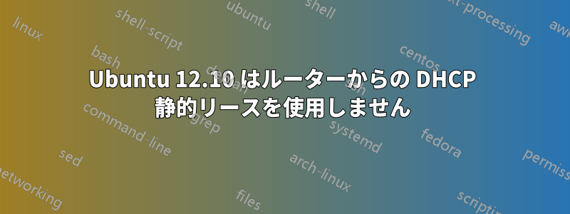 Ubuntu 12.10 はルーターからの DHCP 静的リースを使用しません