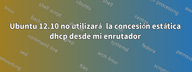 Ubuntu 12.10 no utilizará la concesión estática dhcp desde mi enrutador