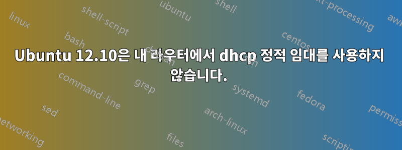 Ubuntu 12.10은 내 라우터에서 dhcp 정적 임대를 사용하지 않습니다.