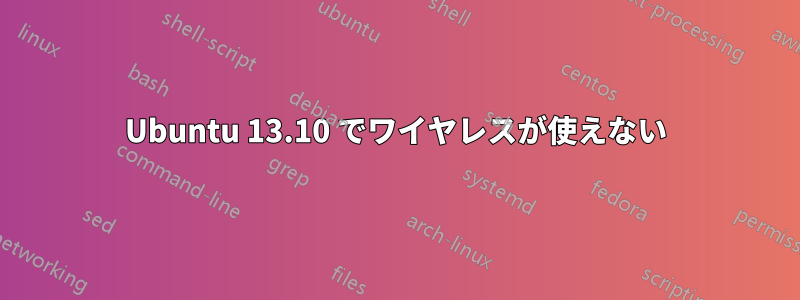 Ubuntu 13.10 でワイヤレスが使えない