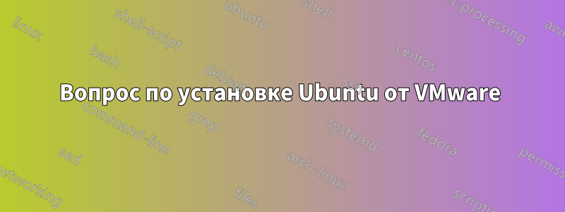 Вопрос по установке Ubuntu от VMware