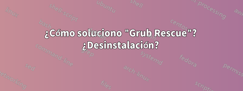 ¿Cómo soluciono "Grub Rescue"? ¿Desinstalación?