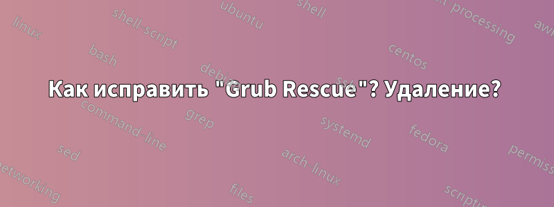 Как исправить "Grub Rescue"? Удаление?