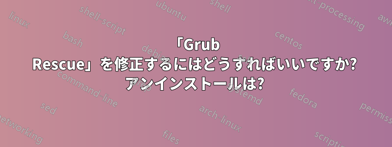 「Grub Rescue」を修正するにはどうすればいいですか? アンインストールは?