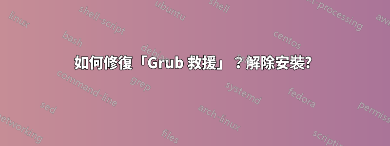 如何修復「Grub 救援」？解除安裝?