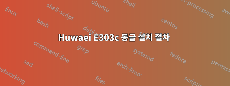 Huwaei E303c 동글 설치 절차