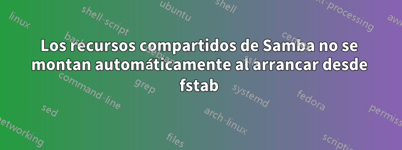 Los recursos compartidos de Samba no se montan automáticamente al arrancar desde fstab