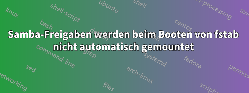 Samba-Freigaben werden beim Booten von fstab nicht automatisch gemountet