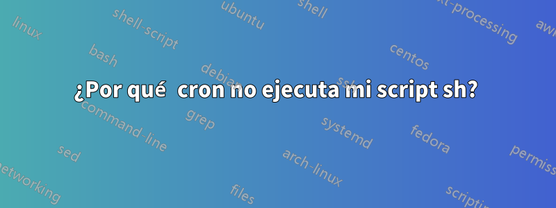 ¿Por qué cron no ejecuta mi script sh?