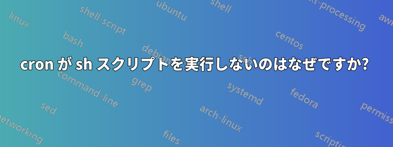 cron が sh スクリプトを実行しないのはなぜですか?