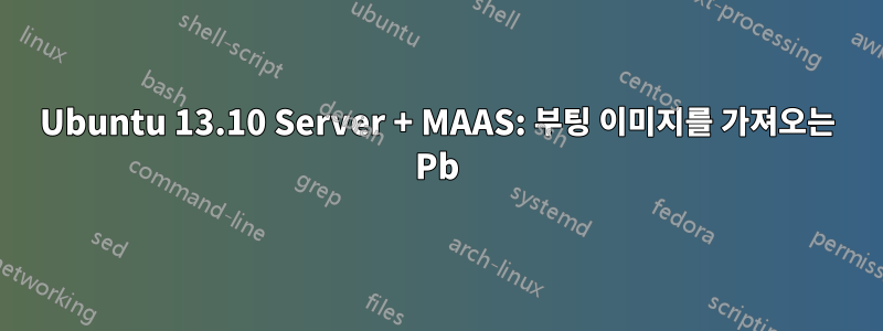 Ubuntu 13.10 Server + MAAS: 부팅 이미지를 가져오는 Pb