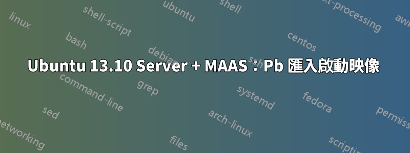 Ubuntu 13.10 Server + MAAS：Pb 匯入啟動映像