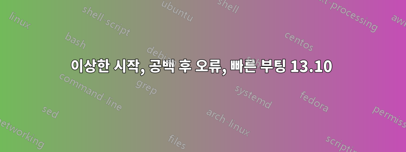 이상한 시작, 공백 후 오류, 빠른 부팅 13.10