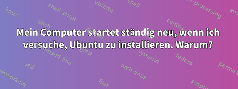 Mein Computer startet ständig neu, wenn ich versuche, Ubuntu zu installieren. Warum?