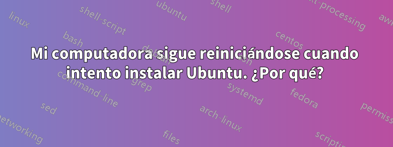 Mi computadora sigue reiniciándose cuando intento instalar Ubuntu. ¿Por qué?