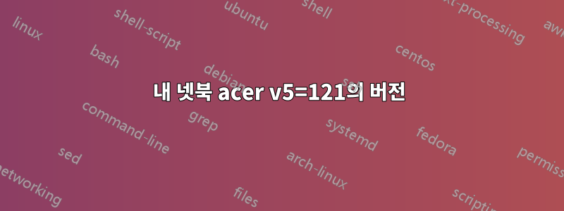 내 넷북 acer v5=121의 버전