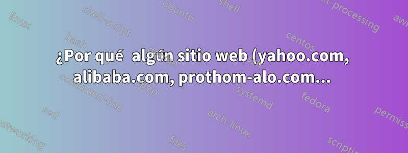 ¿Por qué algún sitio web (yahoo.com, alibaba.com, prothom-alo.com...) no se carga en mi ubuntu 12.04?