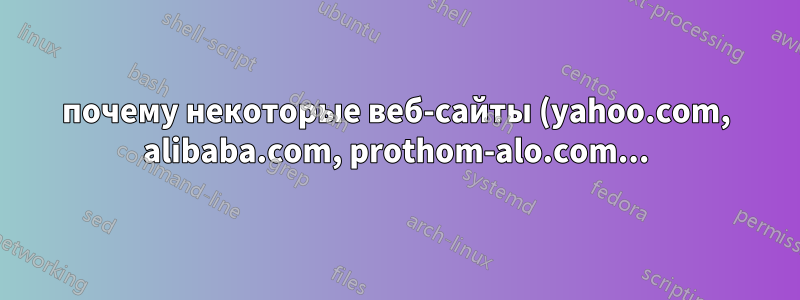 почему некоторые веб-сайты (yahoo.com, alibaba.com, prothom-alo.com...) не загружаются в моем Ubuntu 12.04?