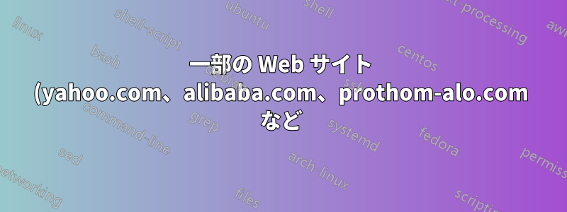 一部の Web サイト (yahoo.com、alibaba.com、prothom-alo.com など) が Ubuntu 12.04 で読み込まれないのはなぜですか?