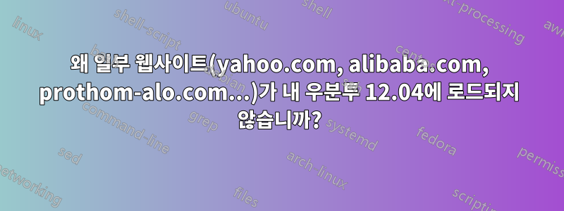 왜 일부 웹사이트(yahoo.com, alibaba.com, prothom-alo.com...)가 내 우분투 12.04에 로드되지 않습니까?