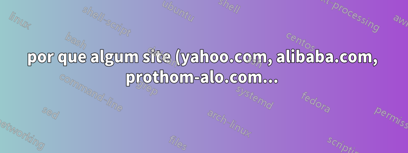por que algum site (yahoo.com, alibaba.com, prothom-alo.com...) não carrega no meu Ubuntu 12.04?
