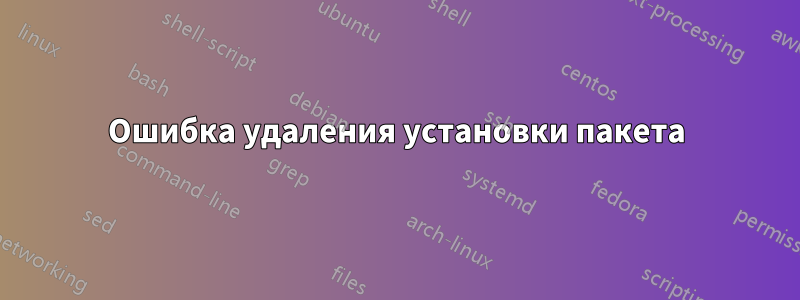 Ошибка удаления установки пакета