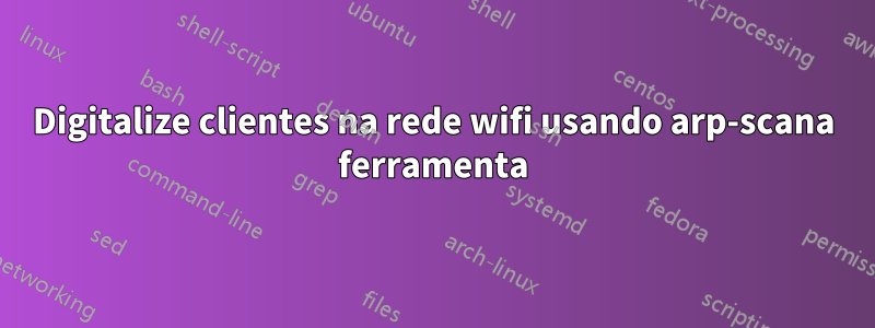 Digitalize clientes na rede wifi usando arp-scana ferramenta