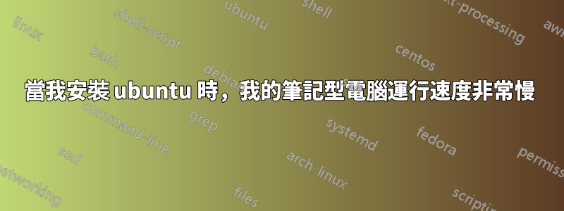 當我安裝 ubuntu 時，我的筆記型電腦運行速度非常慢