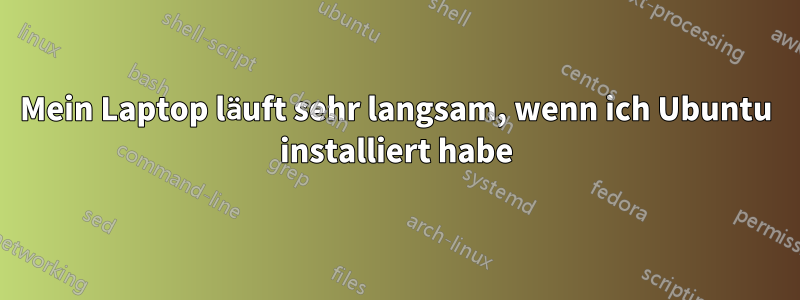 Mein Laptop läuft sehr langsam, wenn ich Ubuntu installiert habe