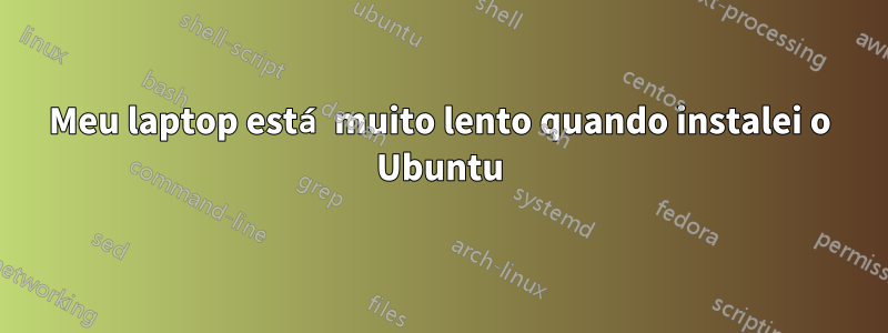 Meu laptop está muito lento quando instalei o Ubuntu