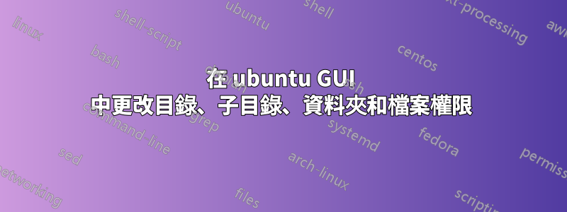 在 ubuntu GUI 中更改目錄、子目錄、資料夾和檔案權限