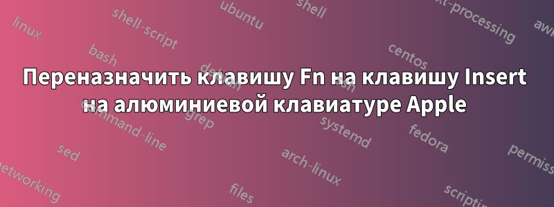 Переназначить клавишу Fn на клавишу Insert на алюминиевой клавиатуре Apple