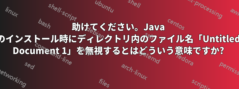 助けてください。Java のインストール時にディレクトリ内のファイル名「Untitled Document 1」を無視するとはどういう意味ですか?