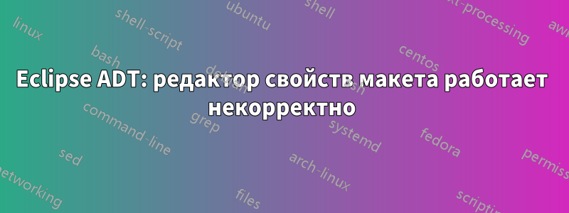 Eclipse ADT: редактор свойств макета работает некорректно