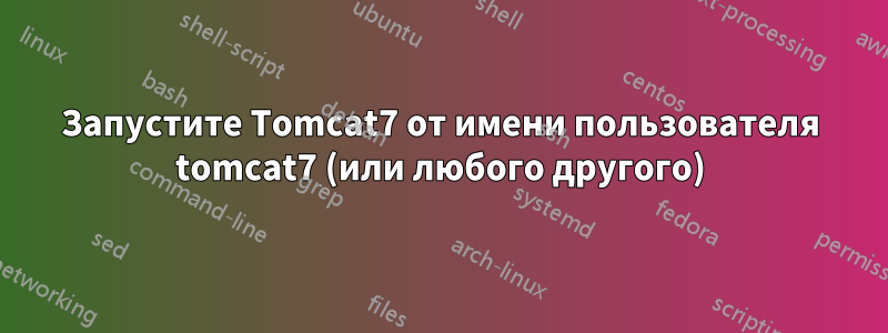 Запустите Tomcat7 от имени пользователя tomcat7 (или любого другого)