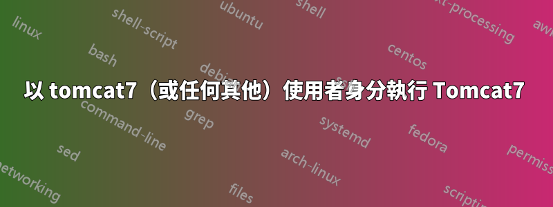 以 tomcat7（或任何其他）使用者身分執行 Tomcat7