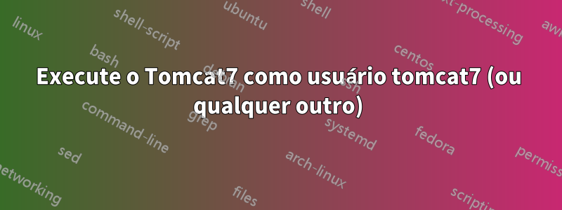 Execute o Tomcat7 como usuário tomcat7 (ou qualquer outro)