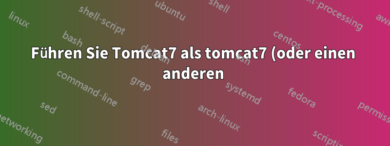 Führen Sie Tomcat7 als tomcat7 (oder einen anderen) Benutzer aus