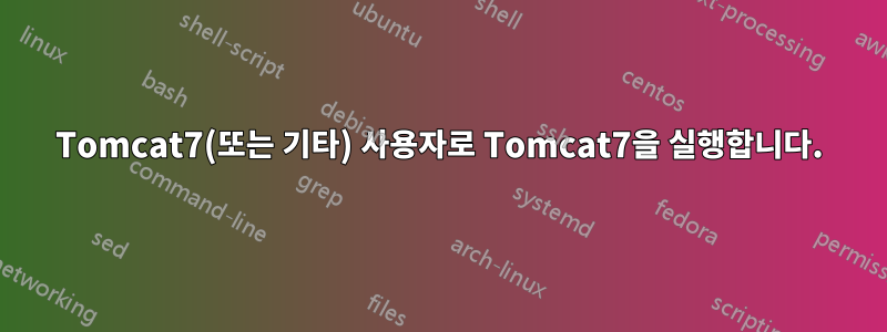 Tomcat7(또는 기타) 사용자로 Tomcat7을 실행합니다.