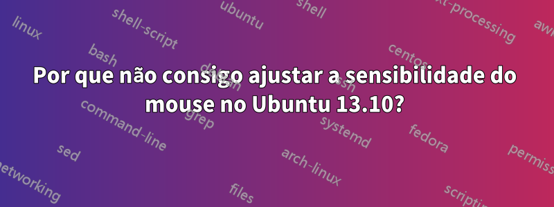 Por que não consigo ajustar a sensibilidade do mouse no Ubuntu 13.10?